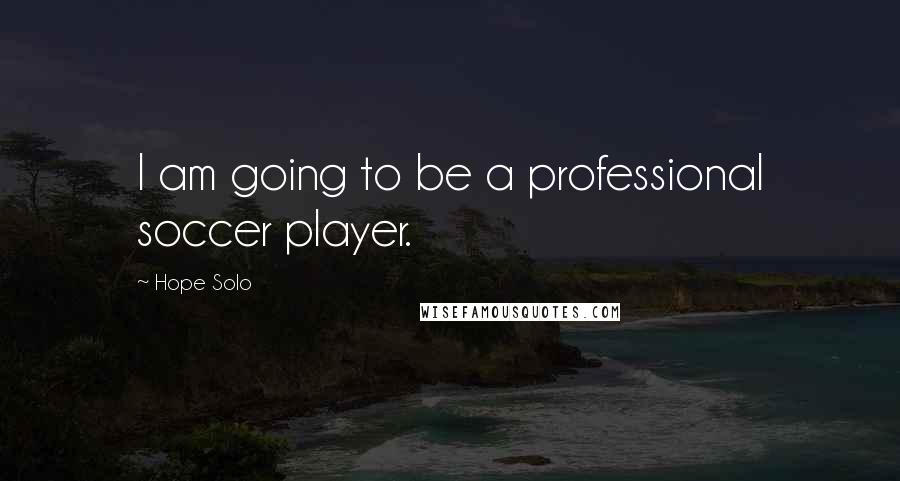 Hope Solo Quotes: I am going to be a professional soccer player.