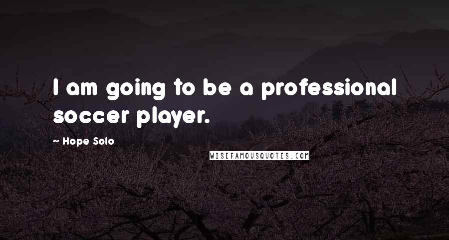 Hope Solo Quotes: I am going to be a professional soccer player.