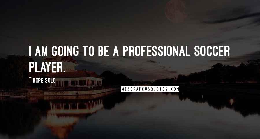 Hope Solo Quotes: I am going to be a professional soccer player.