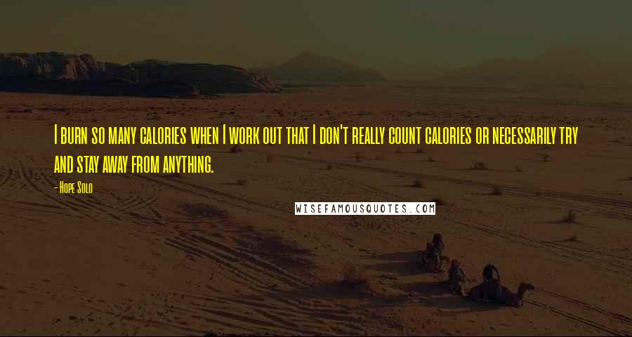 Hope Solo Quotes: I burn so many calories when I work out that I don't really count calories or necessarily try and stay away from anything.