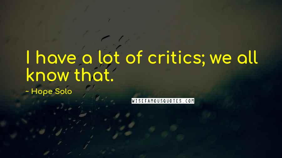 Hope Solo Quotes: I have a lot of critics; we all know that.