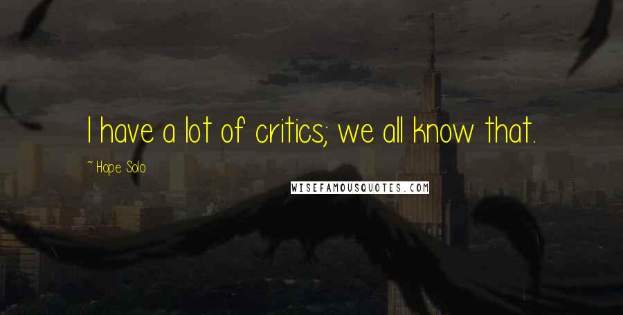 Hope Solo Quotes: I have a lot of critics; we all know that.