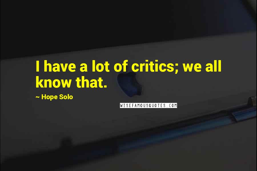 Hope Solo Quotes: I have a lot of critics; we all know that.