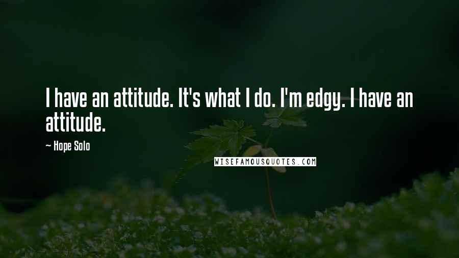 Hope Solo Quotes: I have an attitude. It's what I do. I'm edgy. I have an attitude.