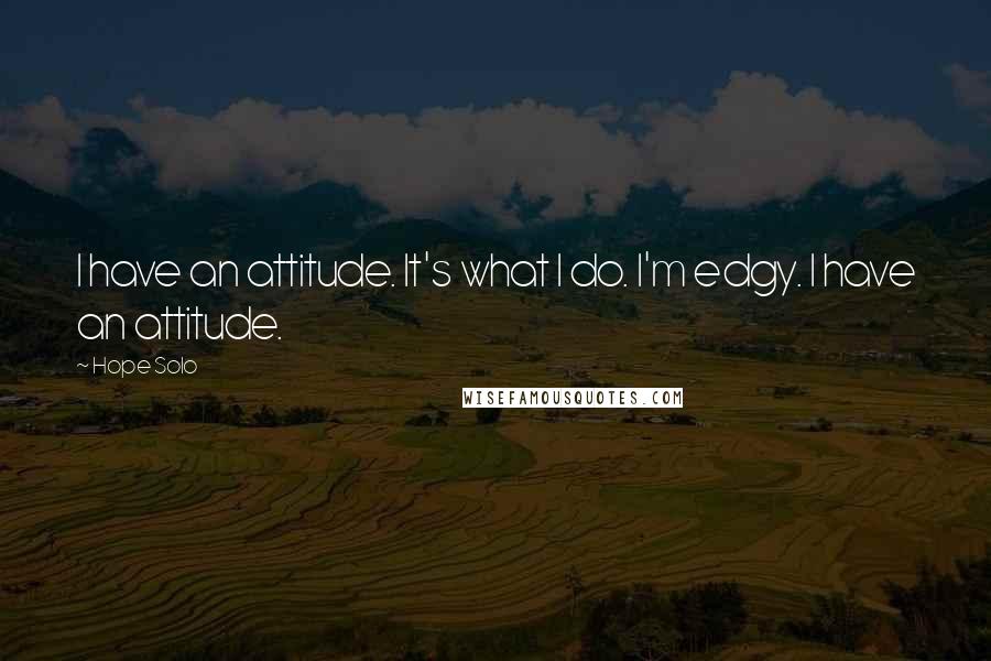 Hope Solo Quotes: I have an attitude. It's what I do. I'm edgy. I have an attitude.