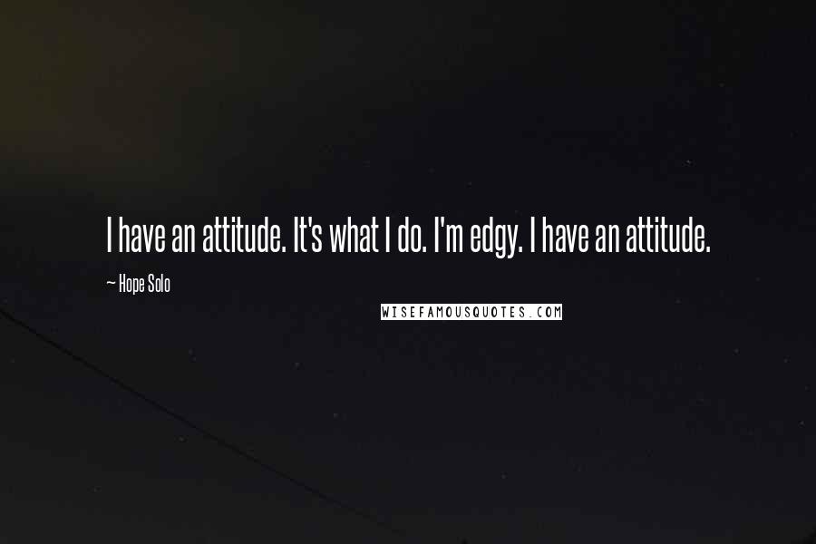 Hope Solo Quotes: I have an attitude. It's what I do. I'm edgy. I have an attitude.