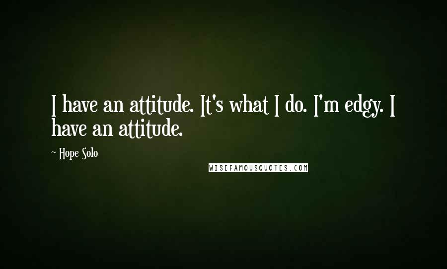 Hope Solo Quotes: I have an attitude. It's what I do. I'm edgy. I have an attitude.