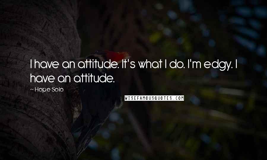 Hope Solo Quotes: I have an attitude. It's what I do. I'm edgy. I have an attitude.