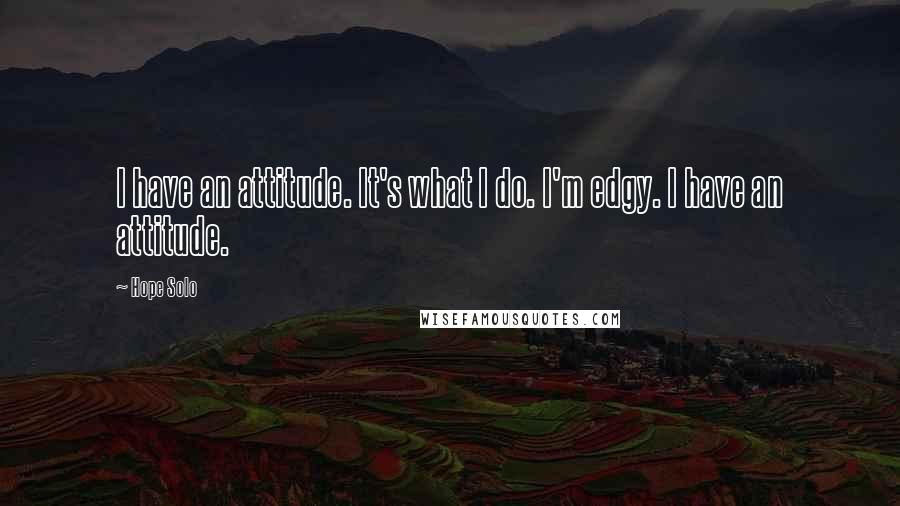 Hope Solo Quotes: I have an attitude. It's what I do. I'm edgy. I have an attitude.