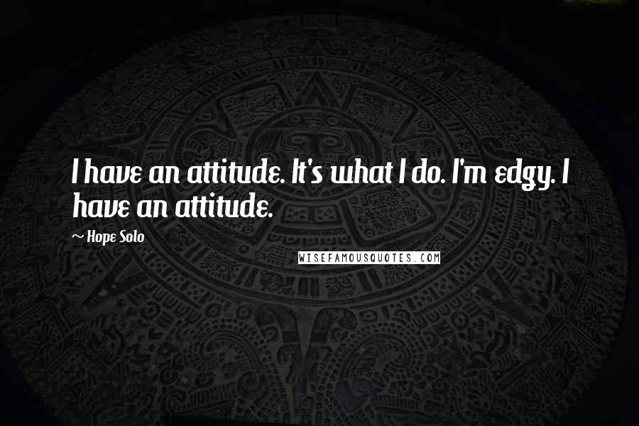 Hope Solo Quotes: I have an attitude. It's what I do. I'm edgy. I have an attitude.