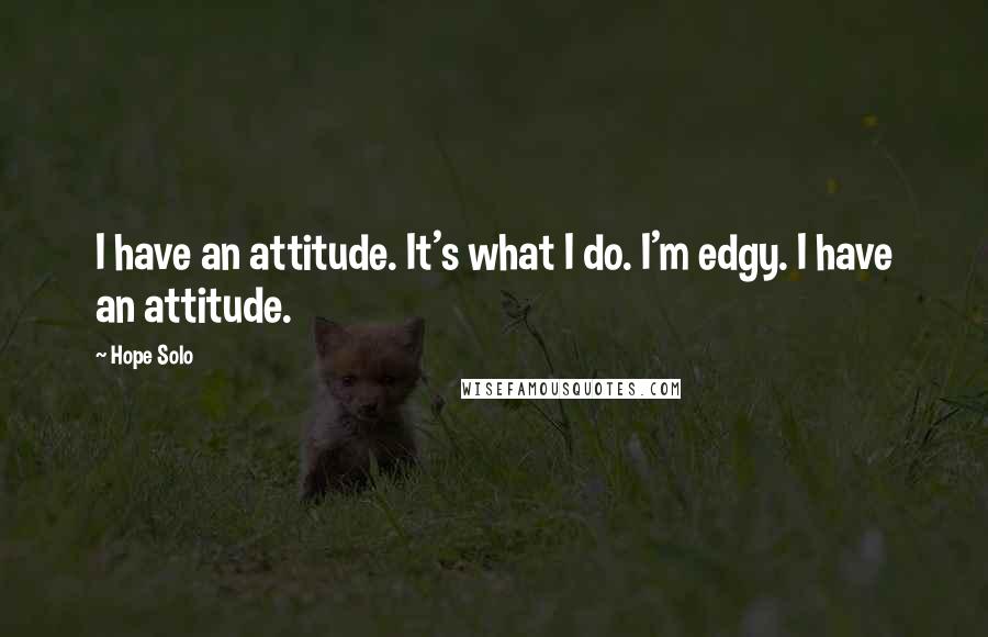 Hope Solo Quotes: I have an attitude. It's what I do. I'm edgy. I have an attitude.