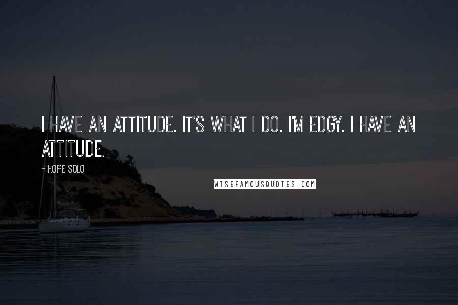 Hope Solo Quotes: I have an attitude. It's what I do. I'm edgy. I have an attitude.