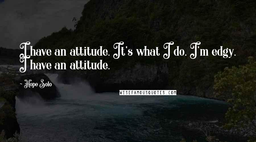 Hope Solo Quotes: I have an attitude. It's what I do. I'm edgy. I have an attitude.