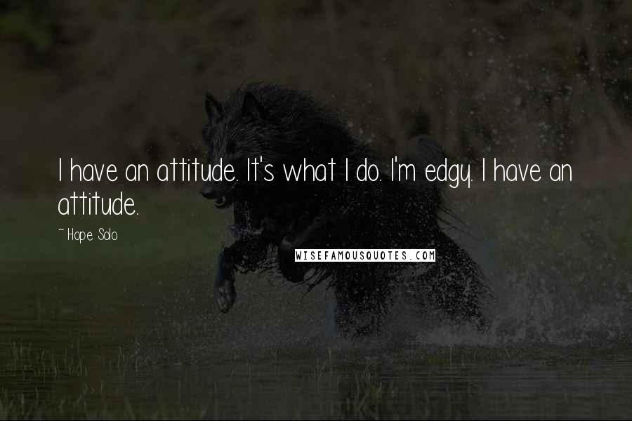 Hope Solo Quotes: I have an attitude. It's what I do. I'm edgy. I have an attitude.