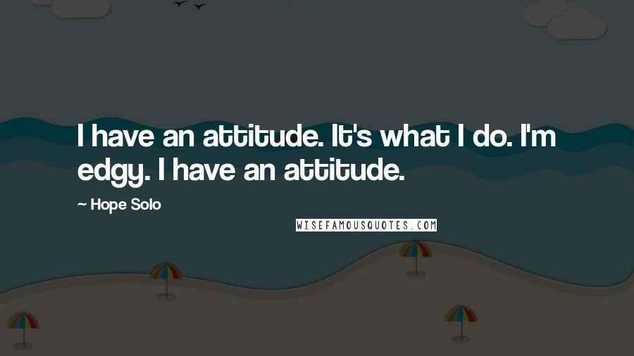 Hope Solo Quotes: I have an attitude. It's what I do. I'm edgy. I have an attitude.