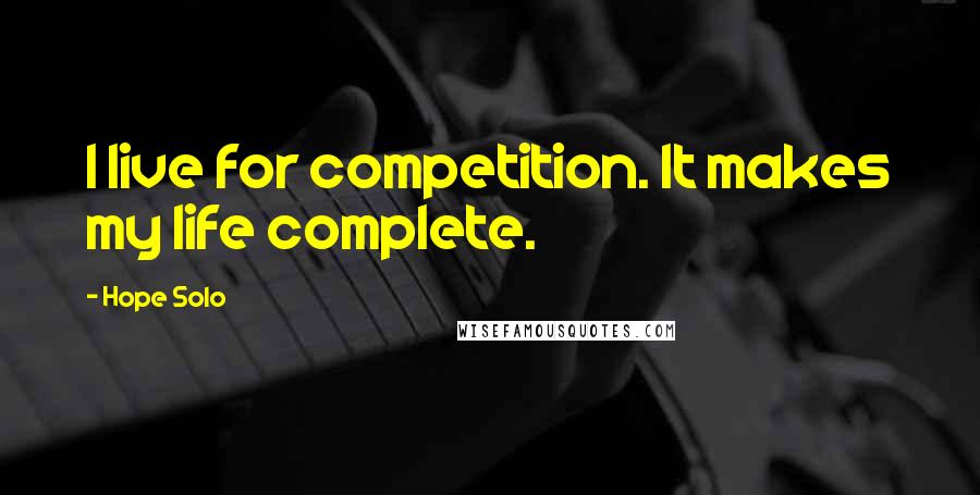 Hope Solo Quotes: I live for competition. It makes my life complete.