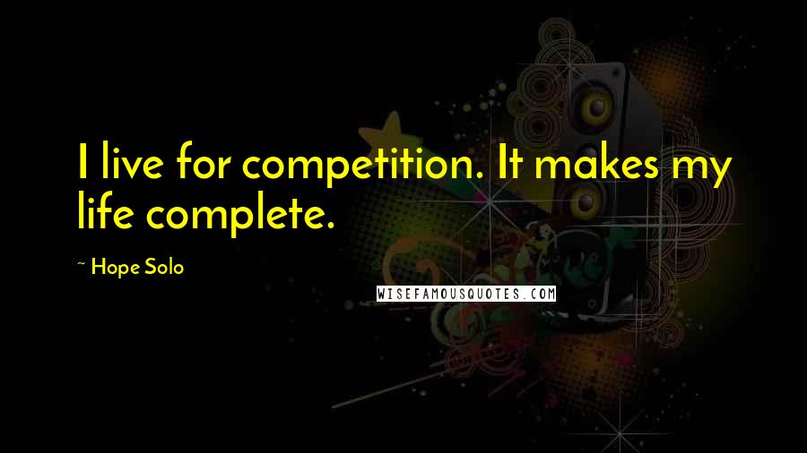 Hope Solo Quotes: I live for competition. It makes my life complete.