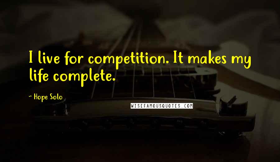 Hope Solo Quotes: I live for competition. It makes my life complete.