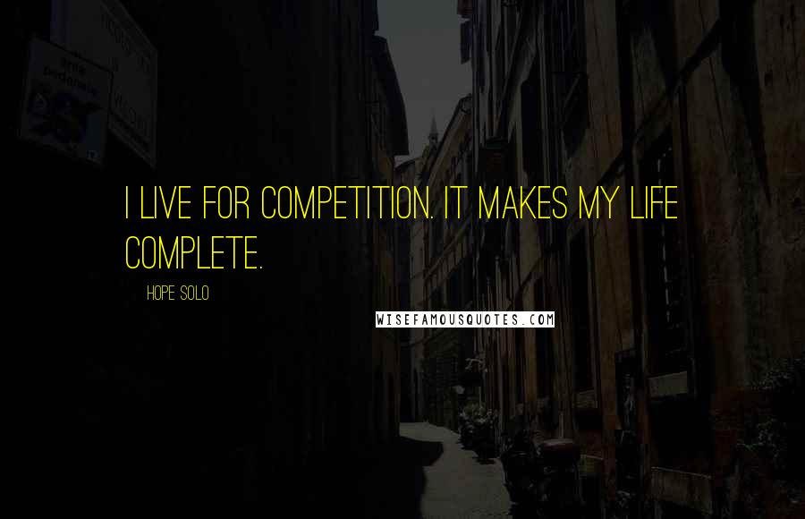 Hope Solo Quotes: I live for competition. It makes my life complete.