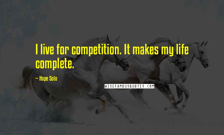 Hope Solo Quotes: I live for competition. It makes my life complete.