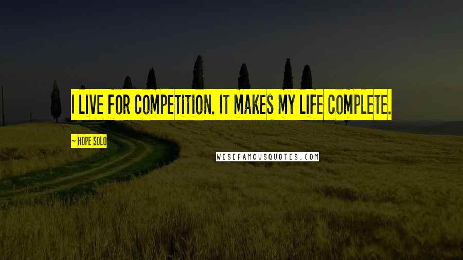 Hope Solo Quotes: I live for competition. It makes my life complete.