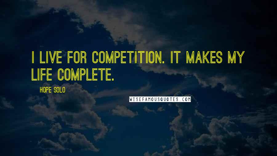 Hope Solo Quotes: I live for competition. It makes my life complete.