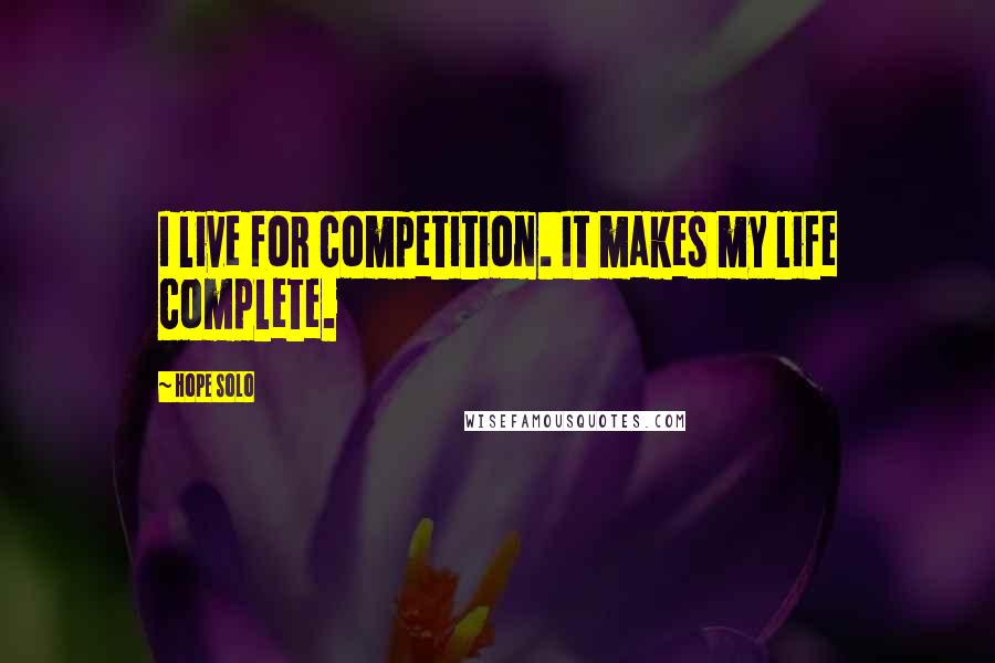 Hope Solo Quotes: I live for competition. It makes my life complete.