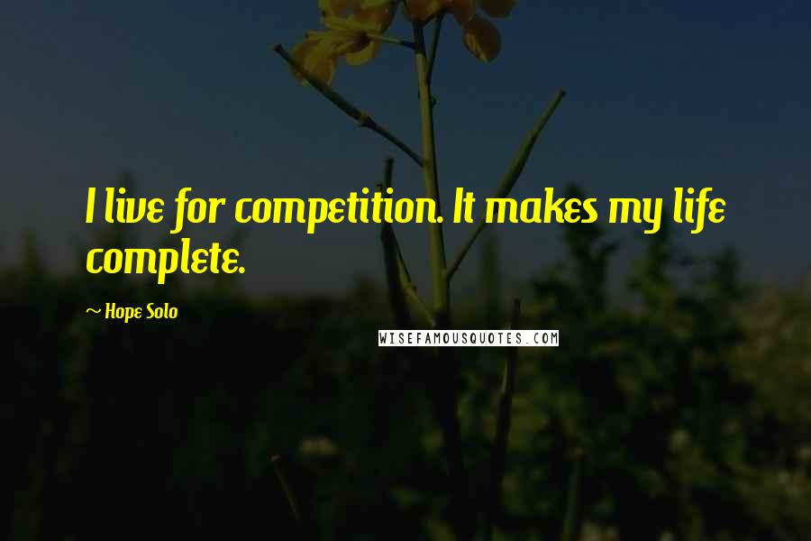 Hope Solo Quotes: I live for competition. It makes my life complete.