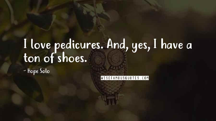 Hope Solo Quotes: I love pedicures. And, yes, I have a ton of shoes.