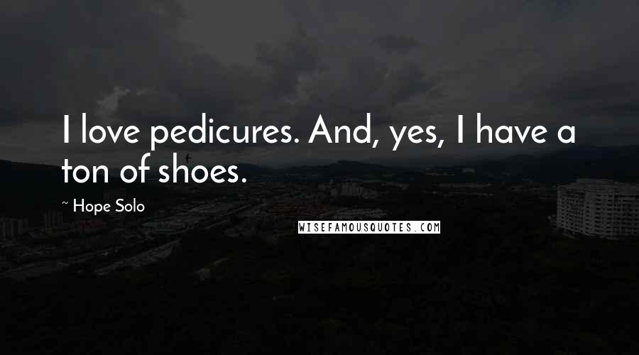 Hope Solo Quotes: I love pedicures. And, yes, I have a ton of shoes.