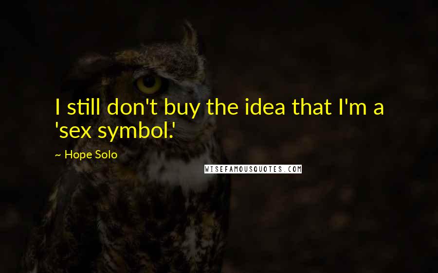 Hope Solo Quotes: I still don't buy the idea that I'm a 'sex symbol.'