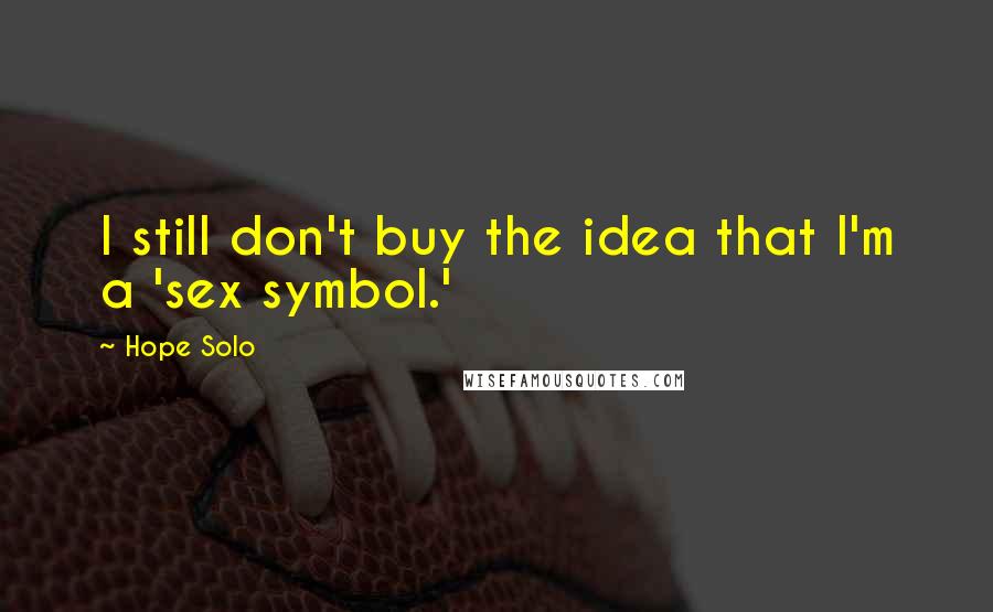 Hope Solo Quotes: I still don't buy the idea that I'm a 'sex symbol.'