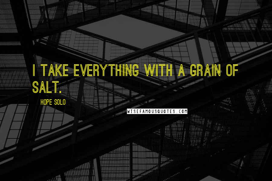 Hope Solo Quotes: I take everything with a grain of salt.