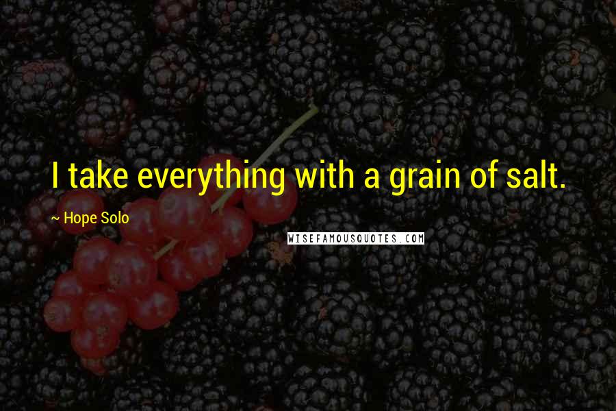 Hope Solo Quotes: I take everything with a grain of salt.