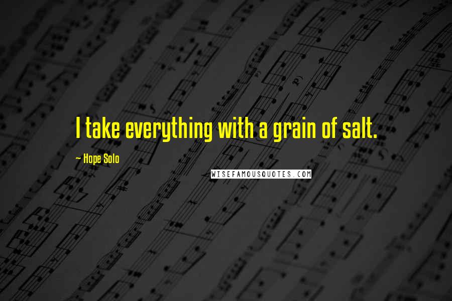 Hope Solo Quotes: I take everything with a grain of salt.