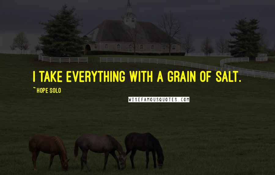 Hope Solo Quotes: I take everything with a grain of salt.