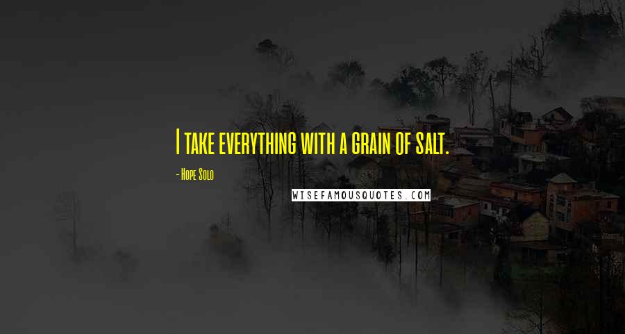 Hope Solo Quotes: I take everything with a grain of salt.