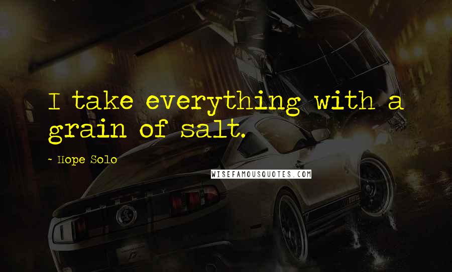 Hope Solo Quotes: I take everything with a grain of salt.