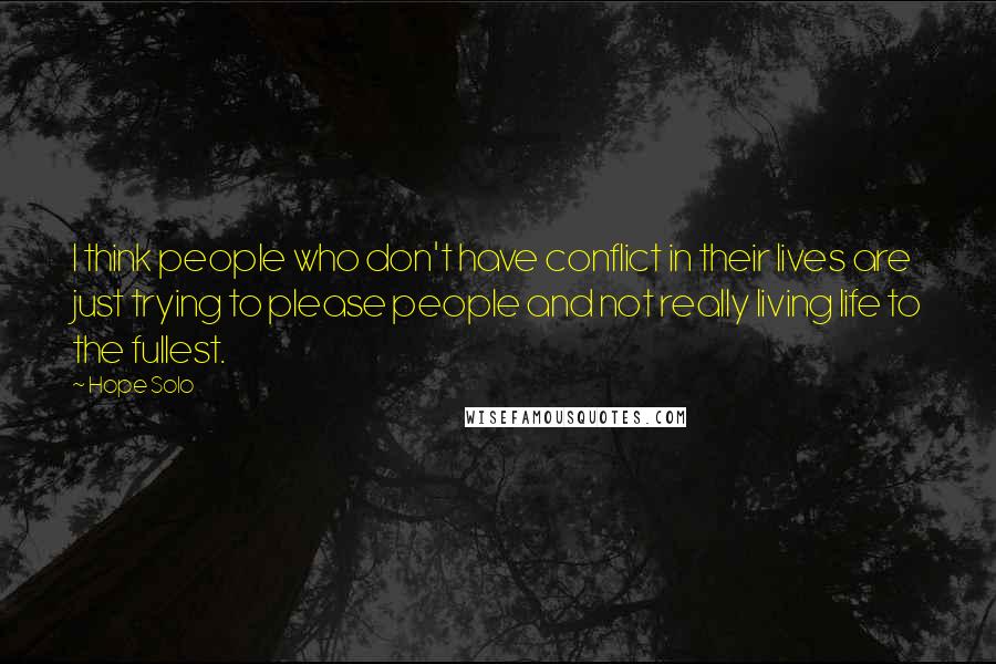 Hope Solo Quotes: I think people who don't have conflict in their lives are just trying to please people and not really living life to the fullest.