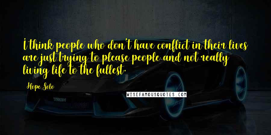 Hope Solo Quotes: I think people who don't have conflict in their lives are just trying to please people and not really living life to the fullest.