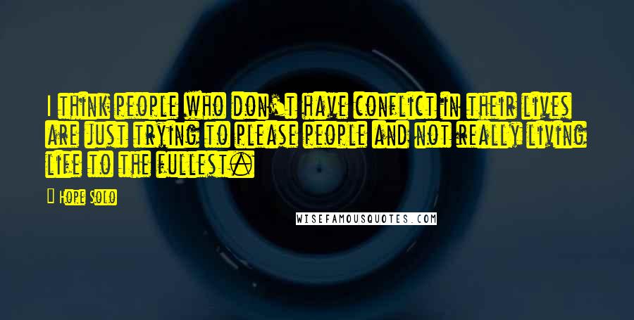 Hope Solo Quotes: I think people who don't have conflict in their lives are just trying to please people and not really living life to the fullest.