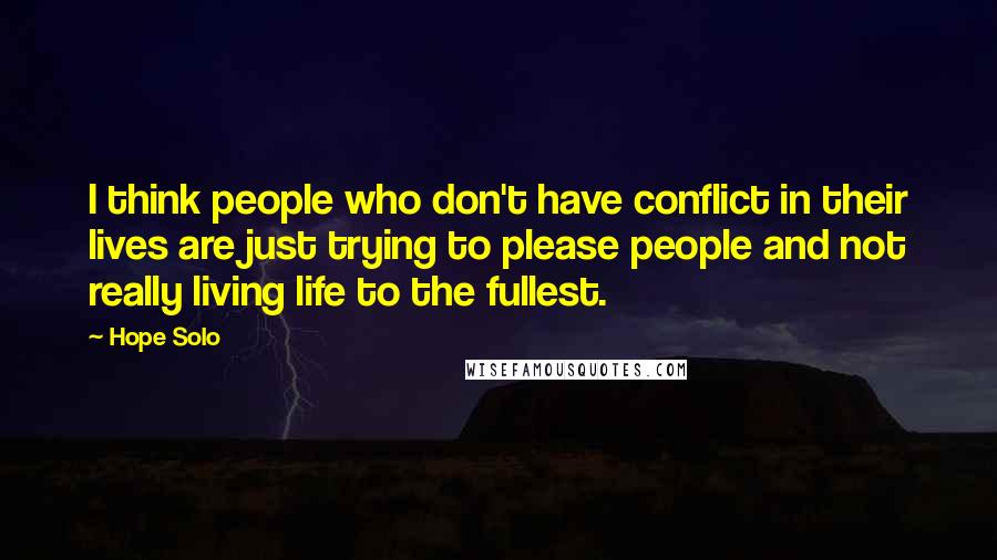 Hope Solo Quotes: I think people who don't have conflict in their lives are just trying to please people and not really living life to the fullest.