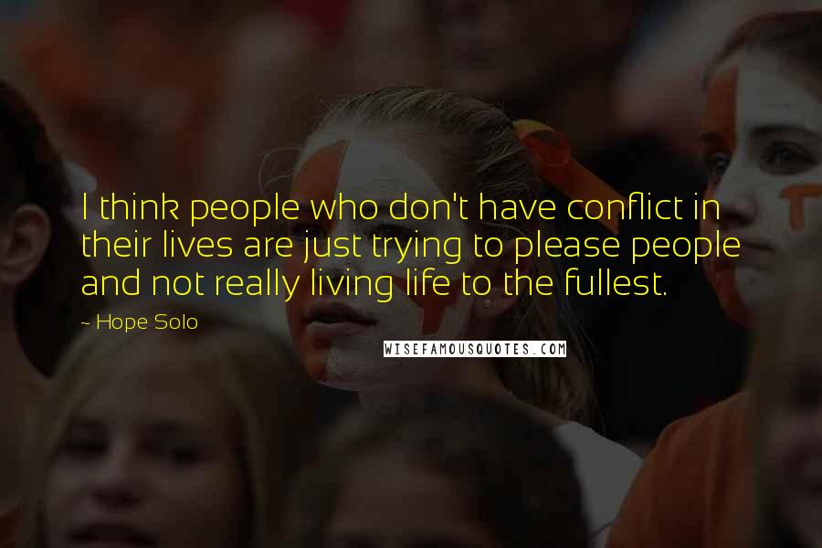 Hope Solo Quotes: I think people who don't have conflict in their lives are just trying to please people and not really living life to the fullest.