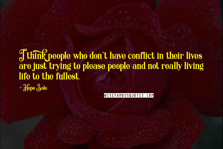 Hope Solo Quotes: I think people who don't have conflict in their lives are just trying to please people and not really living life to the fullest.