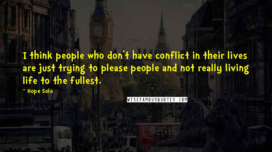 Hope Solo Quotes: I think people who don't have conflict in their lives are just trying to please people and not really living life to the fullest.