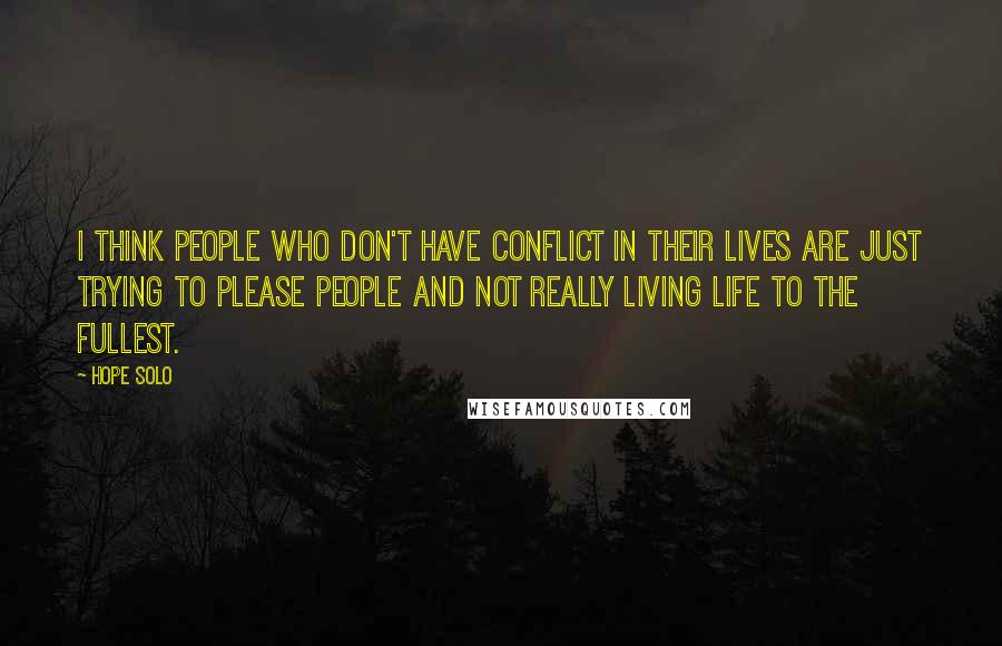 Hope Solo Quotes: I think people who don't have conflict in their lives are just trying to please people and not really living life to the fullest.