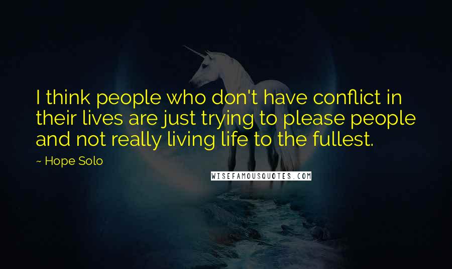 Hope Solo Quotes: I think people who don't have conflict in their lives are just trying to please people and not really living life to the fullest.