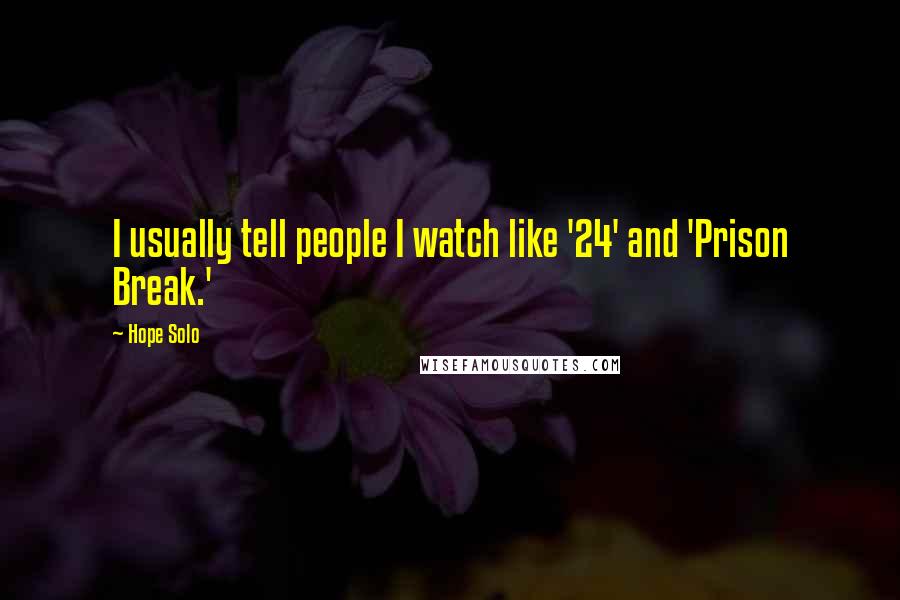 Hope Solo Quotes: I usually tell people I watch like '24' and 'Prison Break.'