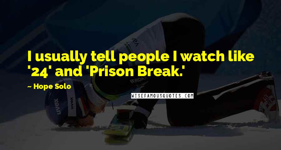 Hope Solo Quotes: I usually tell people I watch like '24' and 'Prison Break.'