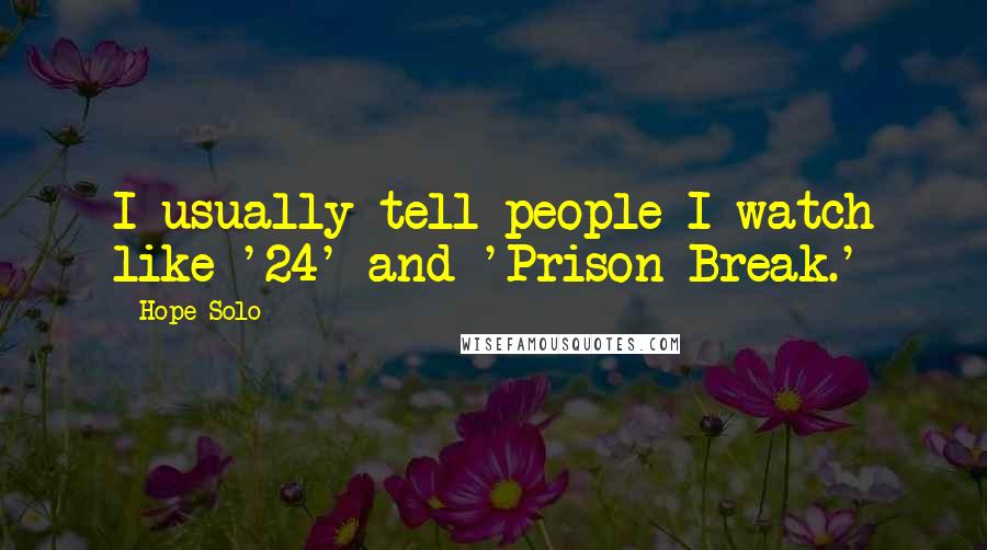 Hope Solo Quotes: I usually tell people I watch like '24' and 'Prison Break.'